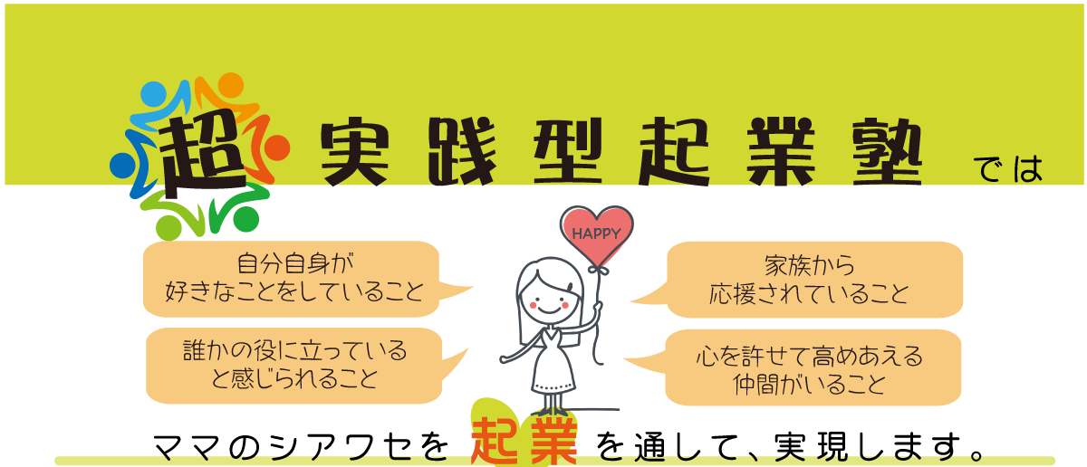 超実践型起業塾ではママのシアワセを「起業」を通して実現します