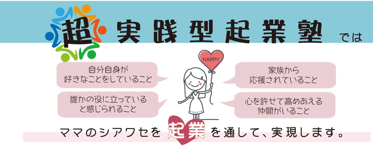 超実践型起業塾ではママのシアワセを「起業」を通して実現します